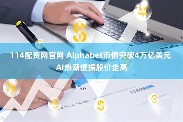 114配资网官网 Alphabet市值突破4万亿美元 AI热潮提振股价走高