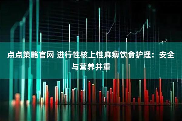 点点策略官网 进行性核上性麻痹饮食护理：安全与营养并重