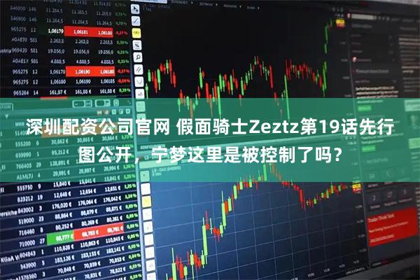 深圳配资公司官网 假面骑士Zeztz第19话先行图公开，宁梦这里是被控制了吗？