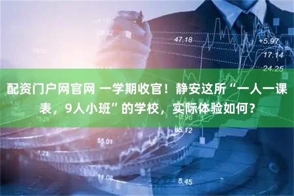 配资门户网官网 一学期收官！静安这所“一人一课表，9人小班”的学校，实际体验如何？