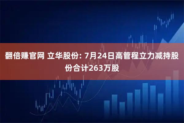 翻倍赚官网 立华股份: 7月24日高管程立力减持股份合计263万股